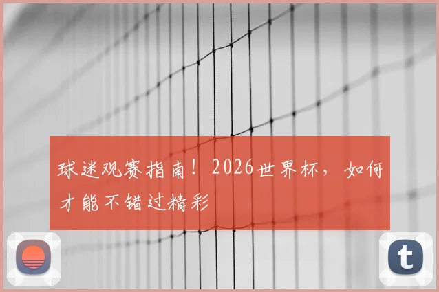 球迷观赛指南！2026世界杯，如何才能不错过精彩