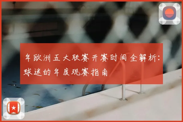 年欧洲五大联赛开赛时间全解析：球迷的年度观赛指南
