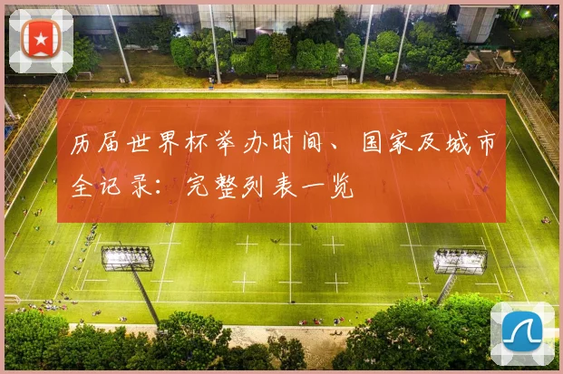 历届世界杯举办时间、国家及城市全记录:完整列表一览
