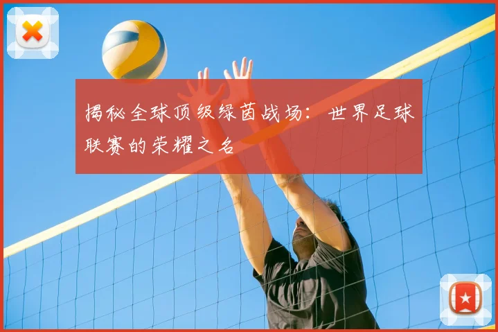揭秘全球顶级绿茵战场：世界足球联赛的荣耀之名