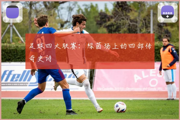 足球四大联赛：绿茵场上的四部传奇史诗