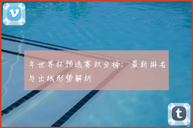 年世界杯预选赛积分榜:最新排名与出线形势解析