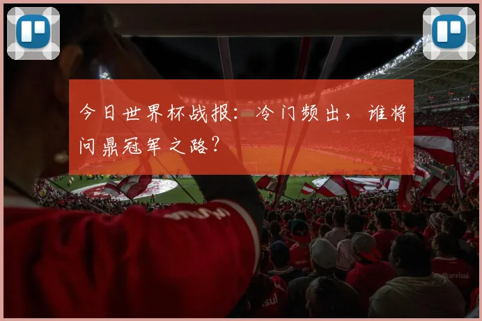 今日世界杯战报:冷门频出,谁将问鼎冠军之路?
