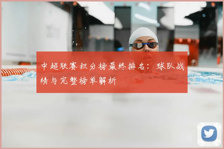 中超联赛积分榜最终排名：球队战绩与完整榜单解析
