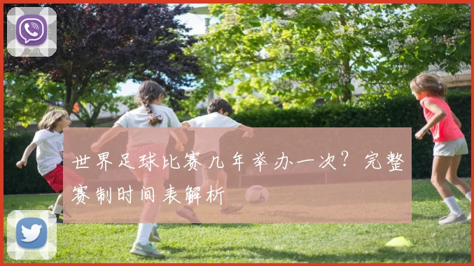 世界足球比赛几年举办一次?完整赛制时间表解析